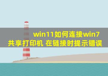 win11如何连接win7共享打印机 在链接时提示错误